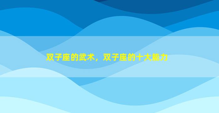 双子座的武术，双子座的十大能力