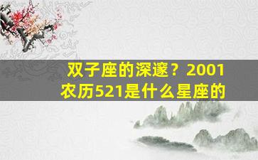 双子座的深邃？2001农历521是什么星座的