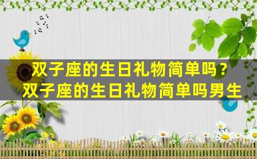 双子座的生日礼物简单吗？双子座的生日礼物简单吗男生