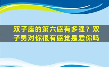 双子座的第六感有多强？双子男对你很有感觉是爱你吗