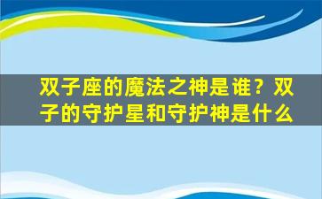 双子座的魔法之神是谁？双子的守护星和守护神是什么