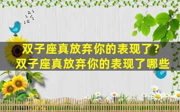 双子座真放弃你的表现了？双子座真放弃你的表现了哪些