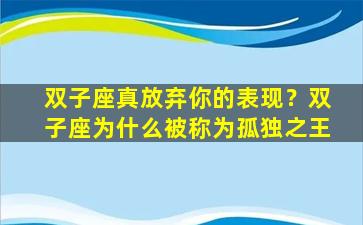 双子座真放弃你的表现？双子座为什么被称为孤独之王