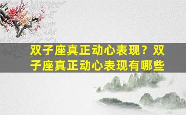 双子座真正动心表现？双子座真正动心表现有哪些