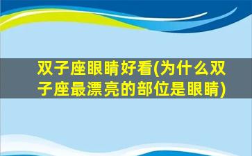 双子座眼睛好看(为什么双子座最漂亮的部位是眼睛)