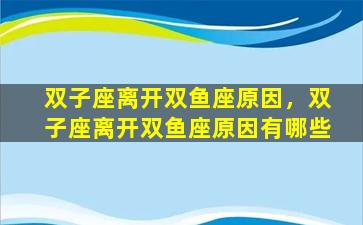 双子座离开双鱼座原因，双子座离开双鱼座原因有哪些