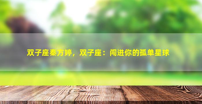 双子座秦方婷，双子座：闯进你的孤单星球