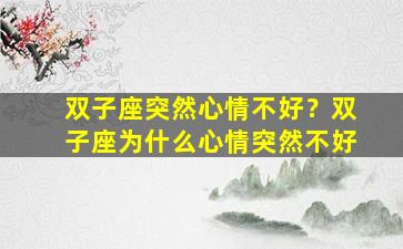 双子座突然心情不好？双子座为什么心情突然不好