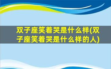 双子座笑着哭是什么样(双子座笑着哭是什么样的人)