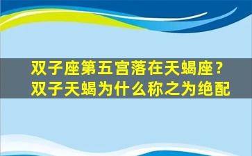 双子座第五宫落在天蝎座？双子天蝎为什么称之为绝配