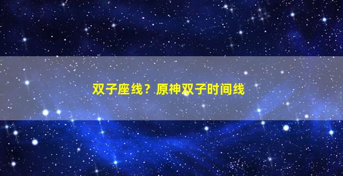 双子座线？原神双子时间线