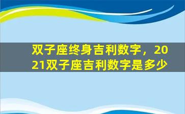 双子座终身吉利数字，2021双子座吉利数字是多少