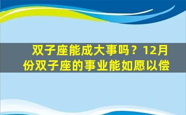 双子座能成大事吗？12月份双子座的事业能如愿以偿