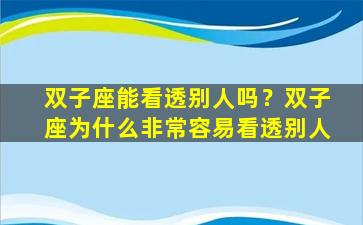 双子座能看透别人吗？双子座为什么非常容易看透别人