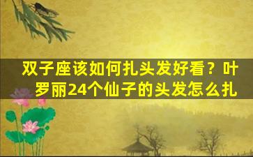 双子座该如何扎头发好看？叶罗丽24个仙子的头发怎么扎