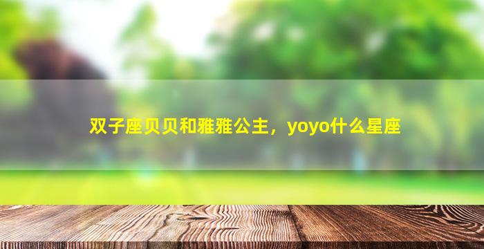 双子座贝贝和雅雅公主，yoyo什么星座