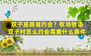 双子座跟谁约会？牧场物语双子村怎么约会需要什么条件