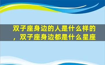 双子座身边的人是什么样的，双子座身边都是什么星座