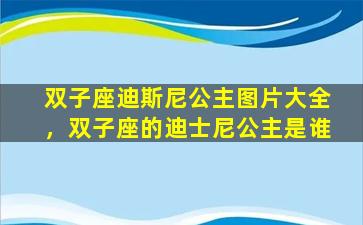 双子座迪斯尼公主图片大全，双子座的迪士尼公主是谁