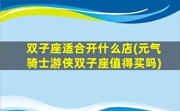 双子座适合开什么店(元气骑士游侠双子座值得买吗)