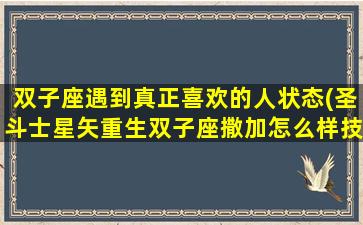 双子座遇到真正喜欢的人状态(圣斗士星矢重生双子座撒加怎么样技能解析)