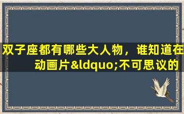 双子座都有哪些大人物，谁知道在动画片“不可思议的双子星公主”里，那两个王子叫什么