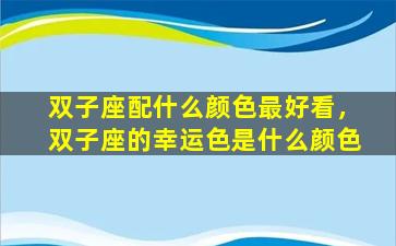 双子座配什么颜色最好看，双子座的幸运色是什么颜色