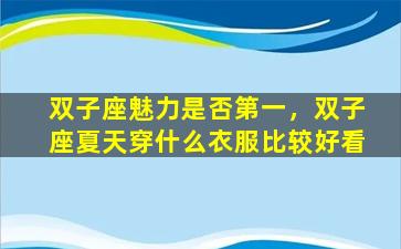 双子座魅力是否第一，双子座夏天穿什么衣服比较好看