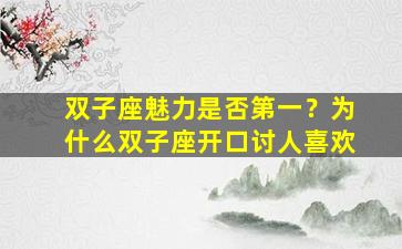 双子座魅力是否第一？为什么双子座开口讨人喜欢