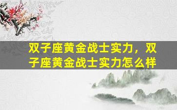 双子座黄金战士实力，双子座黄金战士实力怎么样