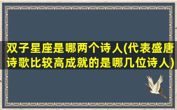 双子星座是哪两个诗人(代表盛唐诗歌比较高成就的是哪几位诗人)