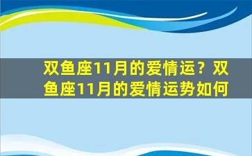 双鱼座11月的爱情运？双鱼座11月的爱情运势如何