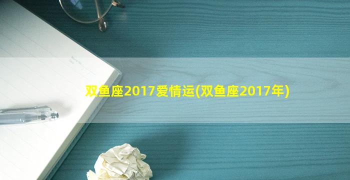 双鱼座2017爱情运(双鱼座2017年)