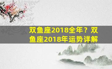 双鱼座2018全年？双鱼座2018年运势详解