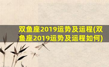 双鱼座2019运势及运程(双鱼座2019运势及运程如何)