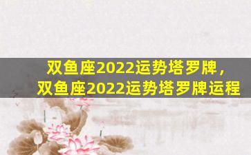 双鱼座2022运势塔罗牌，双鱼座2022运势塔罗牌运程