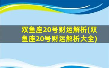 双鱼座20号财运解析(双鱼座20号财运解析大全)