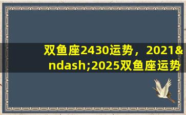 双鱼座2430运势，2021–2025双鱼座运势