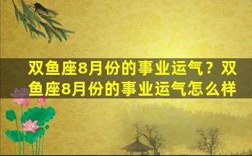 双鱼座8月份的事业运气？双鱼座8月份的事业运气怎么样