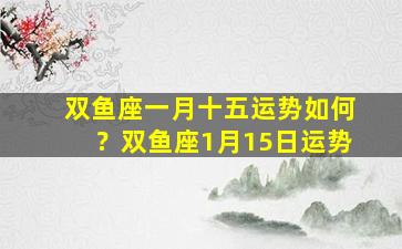 双鱼座一月十五运势如何？双鱼座1月15日运势