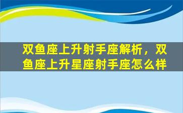 双鱼座上升射手座解析，双鱼座上升星座射手座怎么样