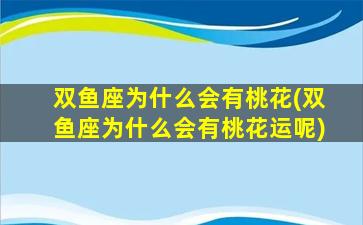 双鱼座为什么会有桃花(双鱼座为什么会有桃花运呢)