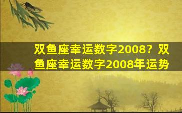 双鱼座幸运数字2008？双鱼座幸运数字2008年运势