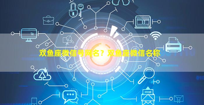 双鱼座微信号网名？双鱼座微信名称