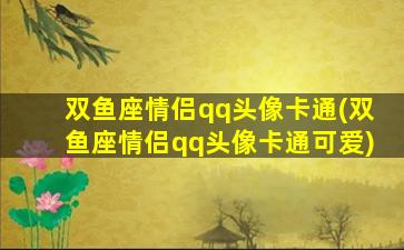 双鱼座情侣qq头像卡通(双鱼座情侣qq头像卡通可爱)