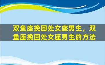 双鱼座挽回处女座男生，双鱼座挽回处女座男生的方法