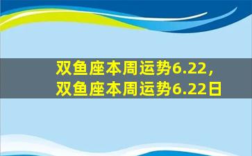 双鱼座本周运势6.22，双鱼座本周运势6.22日