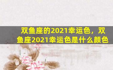 双鱼座的2021幸运色，双鱼座2021幸运色是什么颜色