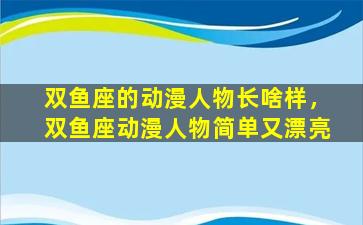 双鱼座的动漫人物长啥样，双鱼座动漫人物简单又漂亮