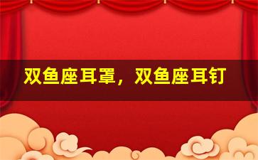 双鱼座耳罩，双鱼座耳钉